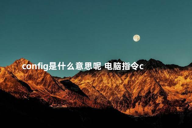 config是什么意思呢 电脑指令config是啥